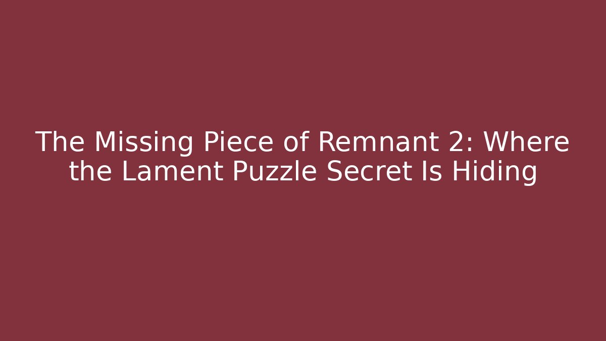 The Missing Piece of Remnant 2: Where the Lament Puzzle Secret Is Hiding