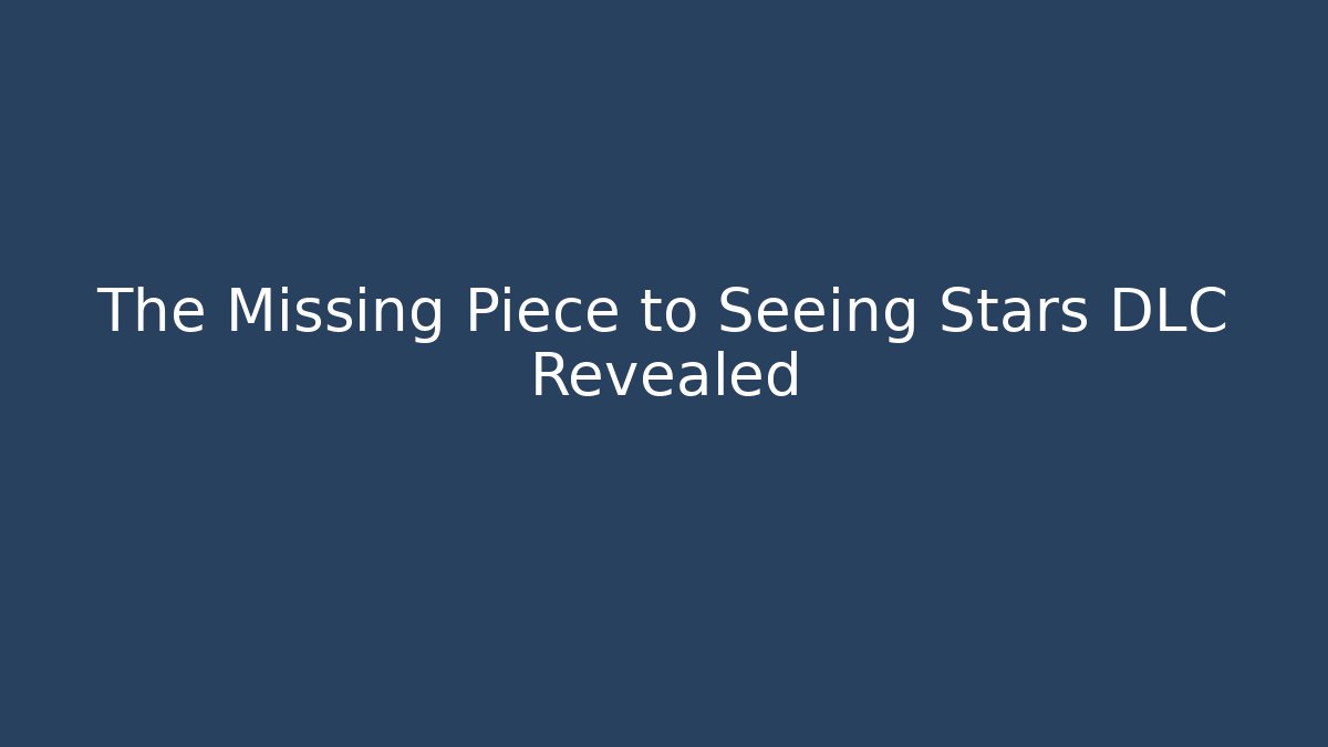 The Missing Piece to Seeing Stars DLC Revealed