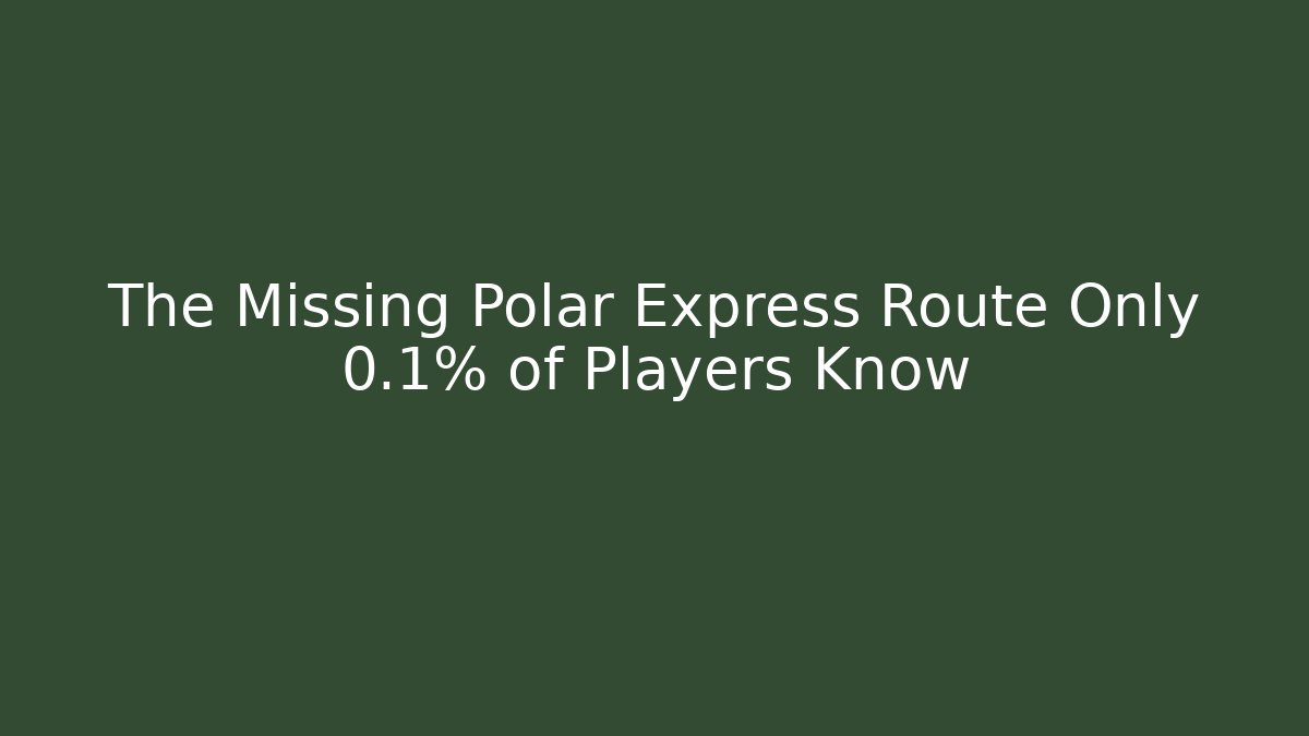 The Missing Polar Express Route Only 0.1% of Players Know