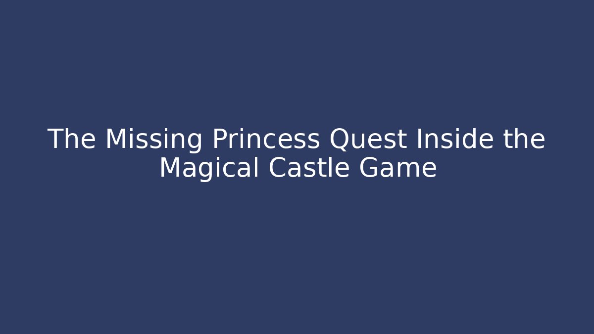 The Missing Princess Quest Inside the Magical Castle Game