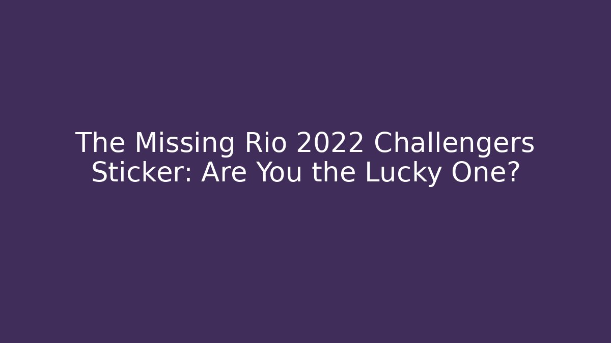 The Missing Rio 2022 Challengers Sticker: Are You the Lucky One?