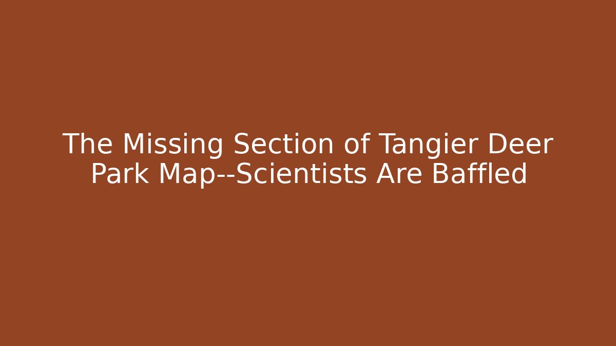 The Missing Section of Tangier Deer Park Map—Scientists Are Baffled
