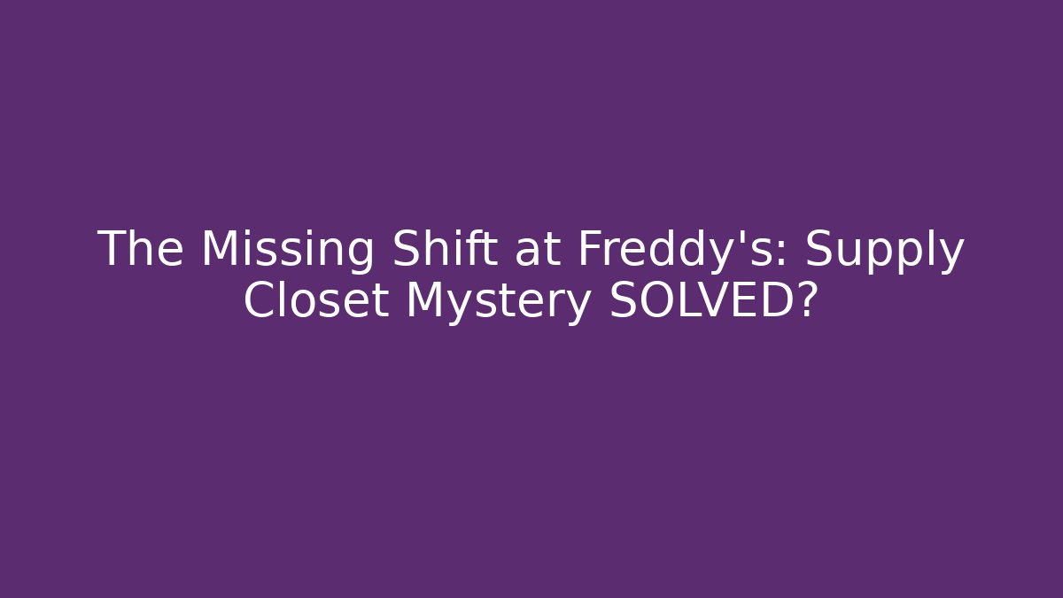 The Missing Shift at Freddy's: Supply Closet Mystery SOLVED?