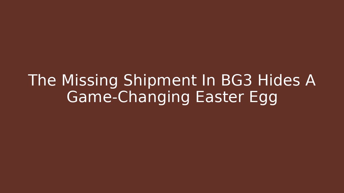 The Missing Shipment In BG3 Hides A Game-Changing Easter Egg - Critter Realm