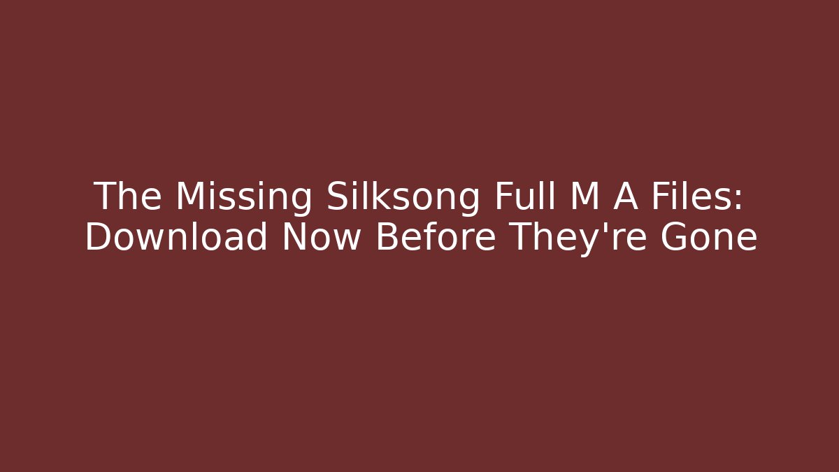 The Missing Silksong Full M A Files: Download Now Before They're Gone