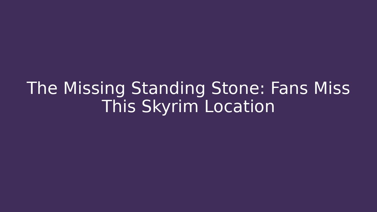 The Missing Standing Stone: Fans Miss This Skyrim Location