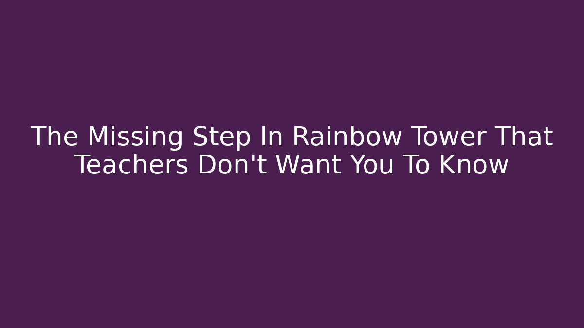 The Missing Step In Rainbow Tower That Teachers Don’t Want You To Know