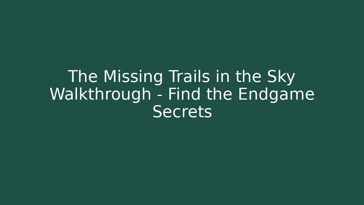 The Missing Trails in the Sky Walkthrough - Find the Endgame Secrets