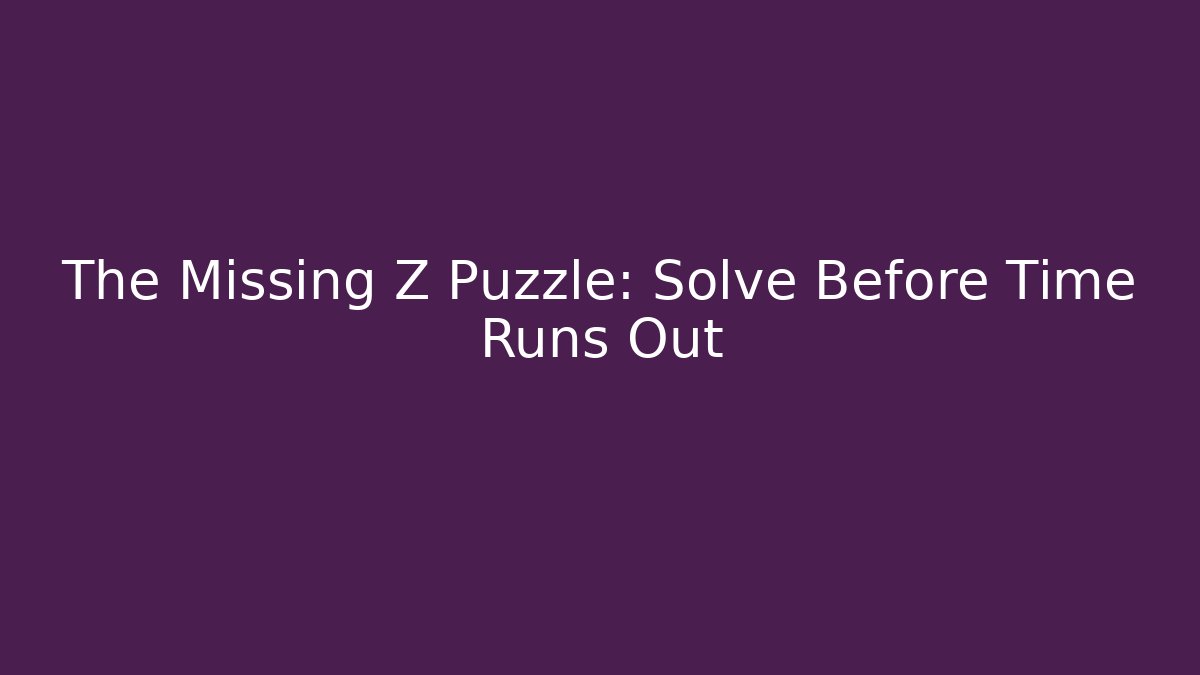 The Missing Z Puzzle: Solve Before Time Runs Out