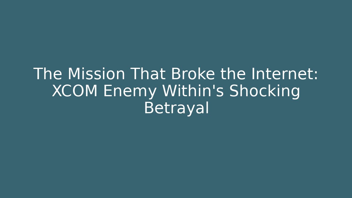 The Mission That Broke the Internet: XCOM Enemy Within’s Shocking Betrayal - Critter Realm