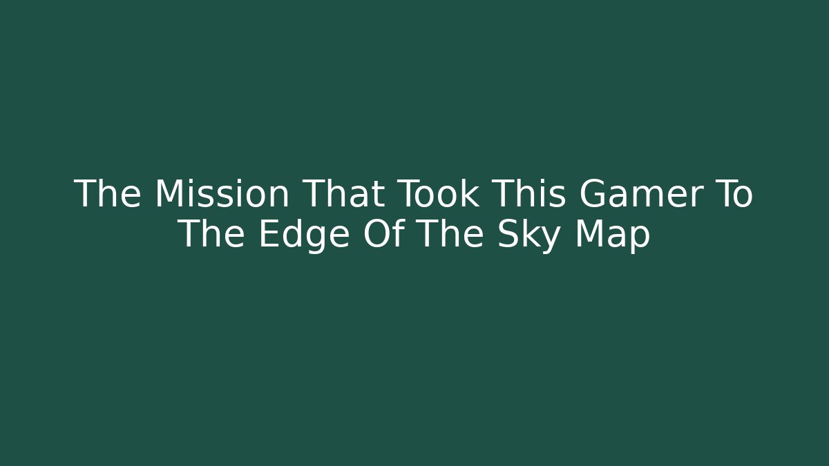 The Mission That Took This Gamer To The Edge Of The Sky Map