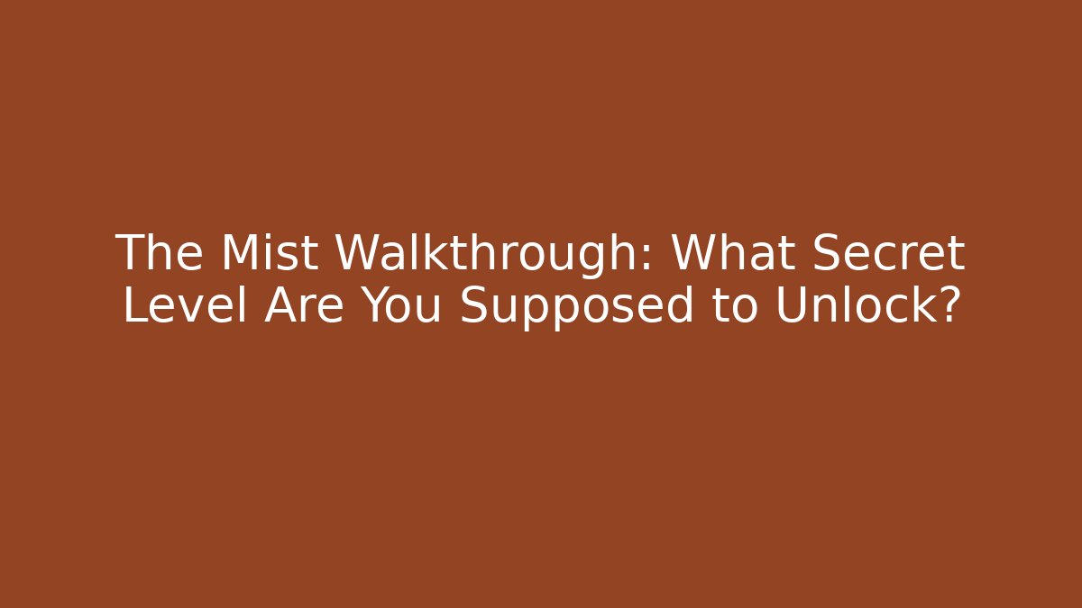 The Mist Walkthrough: What Secret Level Are You Supposed to Unlock?