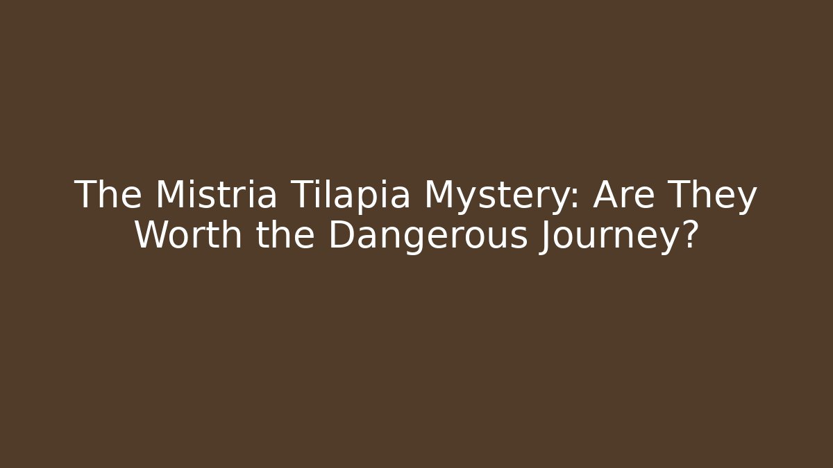 The Mistria Tilapia Mystery: Are They Worth the Dangerous Journey?