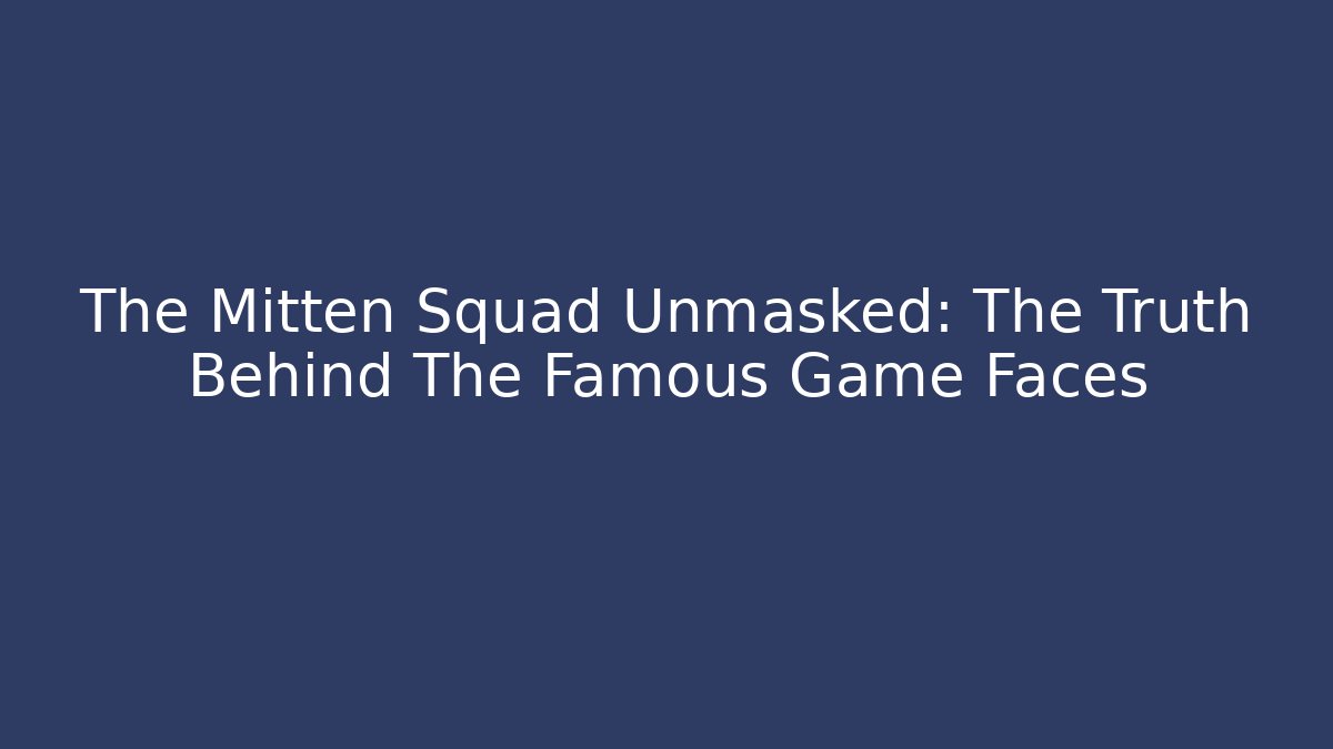 The Mitten Squad Unmasked: The Truth Behind The Famous Game Faces