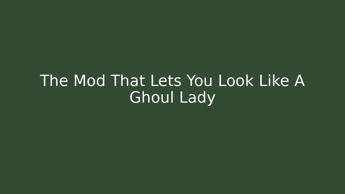 The Mod That Lets You Look Like A Ghoul Lady