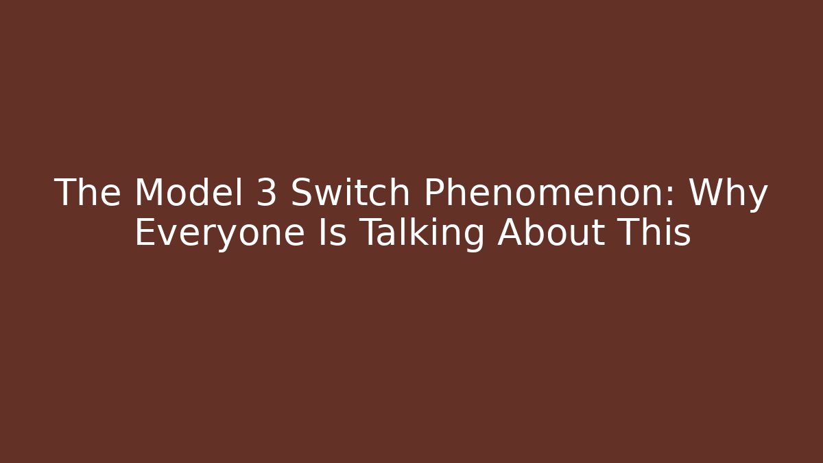 The Model 3 Switch Phenomenon: Why Everyone Is Talking About This