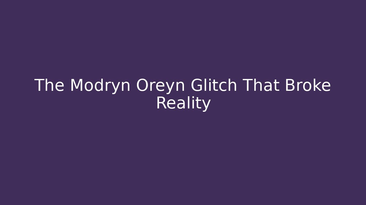 The Modryn Oreyn Glitch That Broke Reality