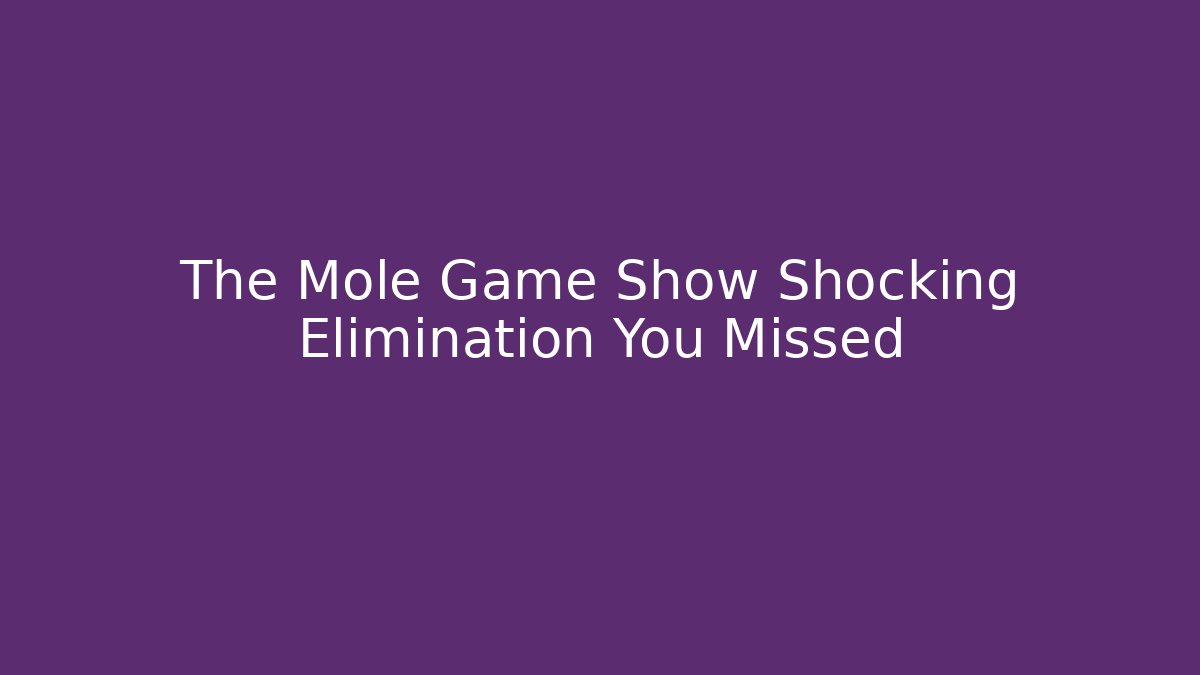 The Mole Game Show Shocking Elimination You Missed