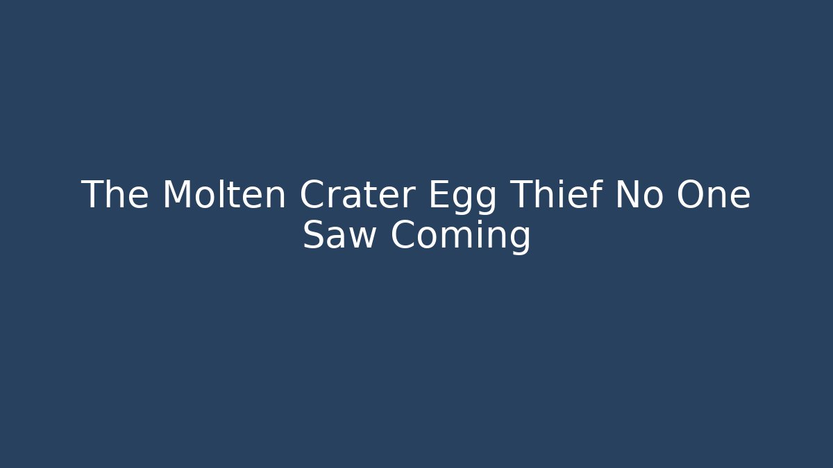 The Molten Crater Egg Thief No One Saw Coming