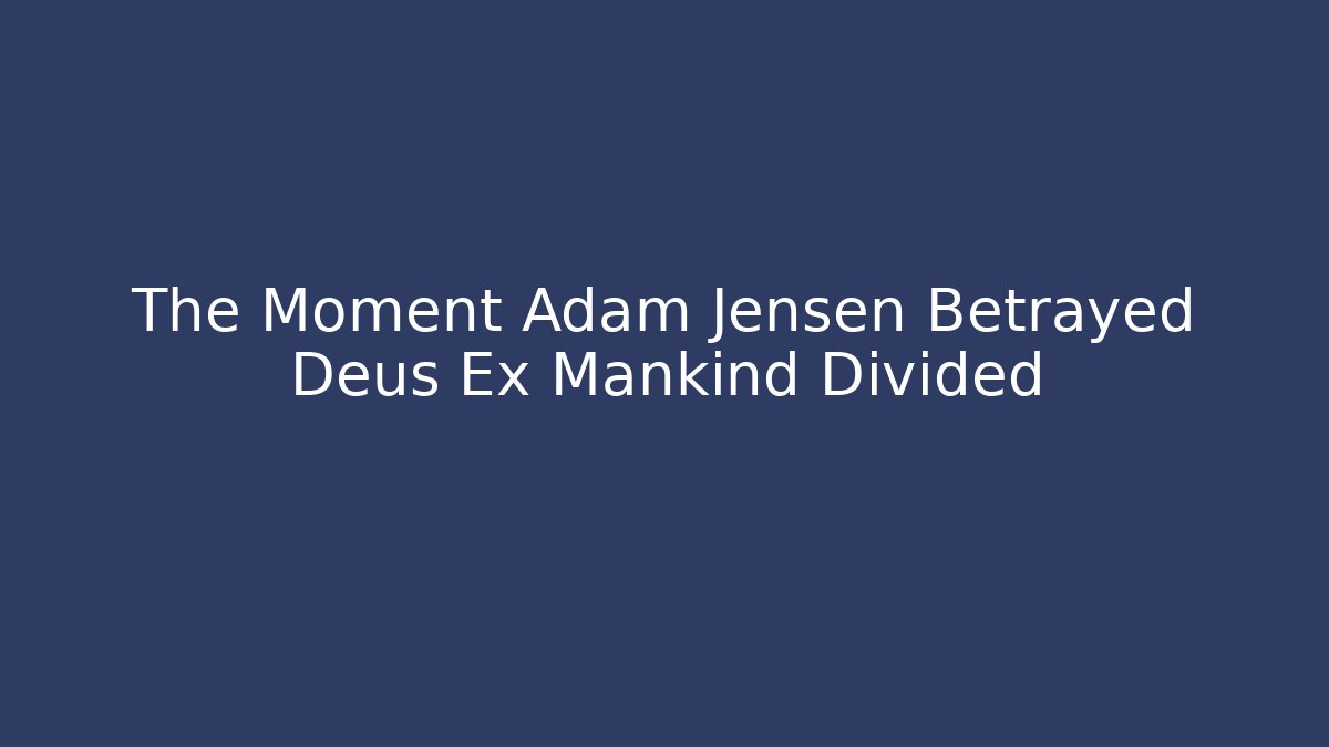 The Moment Adam Jensen Betrayed Deus Ex Mankind Divided