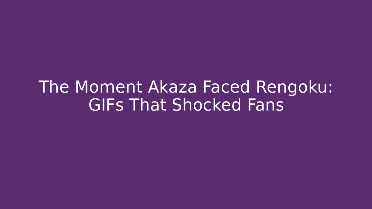 The Moment Akaza Faced Rengoku: GIFs That Shocked Fans