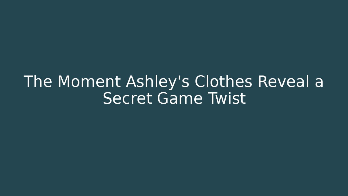 The Moment Ashley's Clothes Reveal a Secret Game Twist