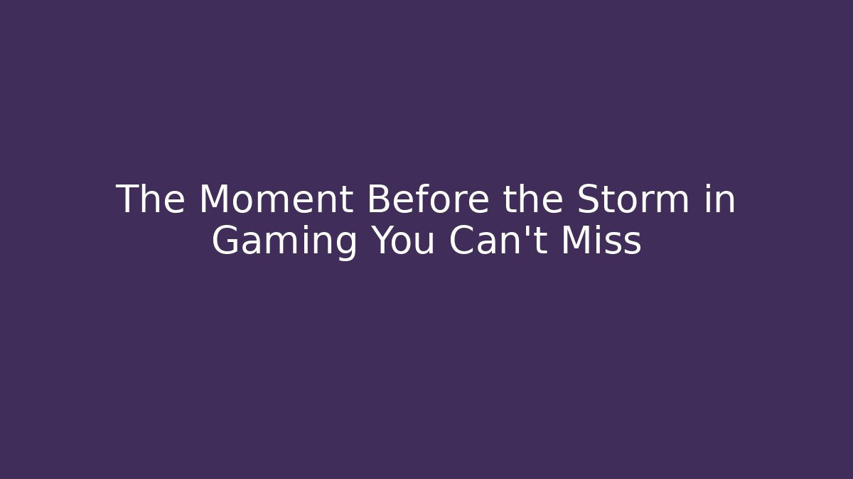 The Moment Before the Storm in Gaming You Can't Miss