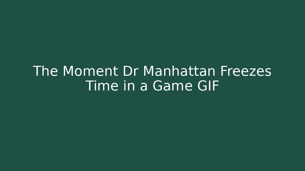The Moment Dr Manhattan Freezes Time in a Game GIF