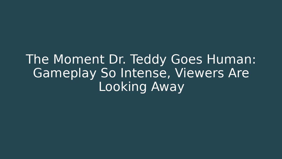 The Moment Dr. Teddy Goes Human: Gameplay So Intense, Viewers Are Looking Away