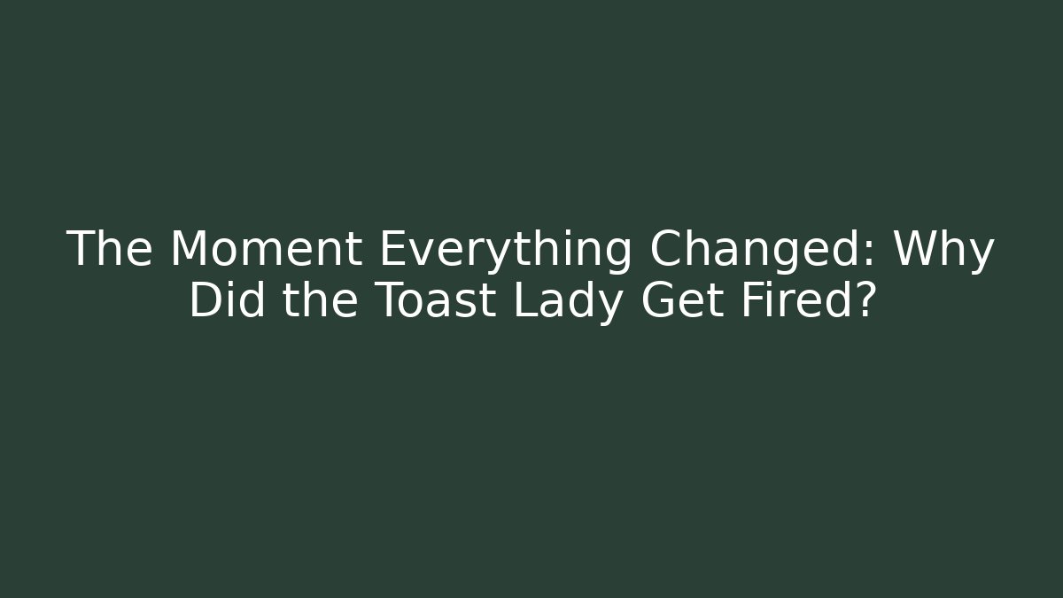 The Moment Everything Changed: Why Did the Toast Lady Get Fired?
