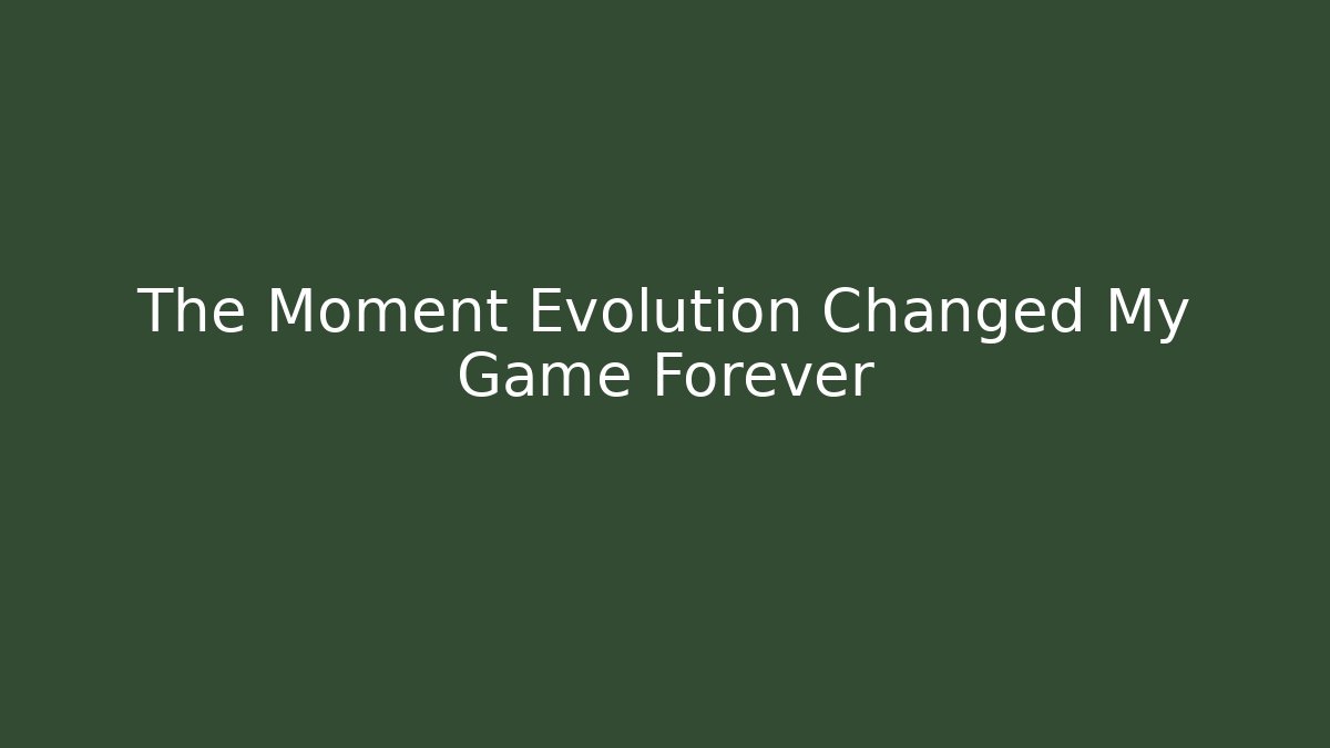 The Moment Evolution Changed My Game Forever