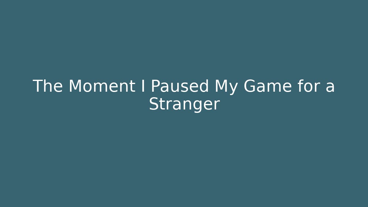 The Moment I Paused My Game for a Stranger
