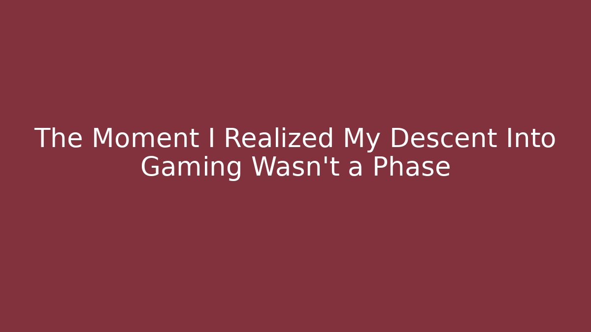 The Moment I Realized My Descent Into Gaming Wasn't a Phase