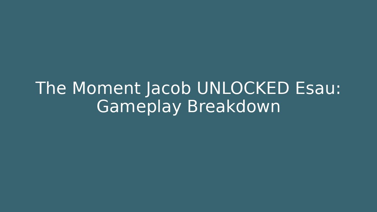 The Moment Jacob UNLOCKED Esau: Gameplay Breakdown