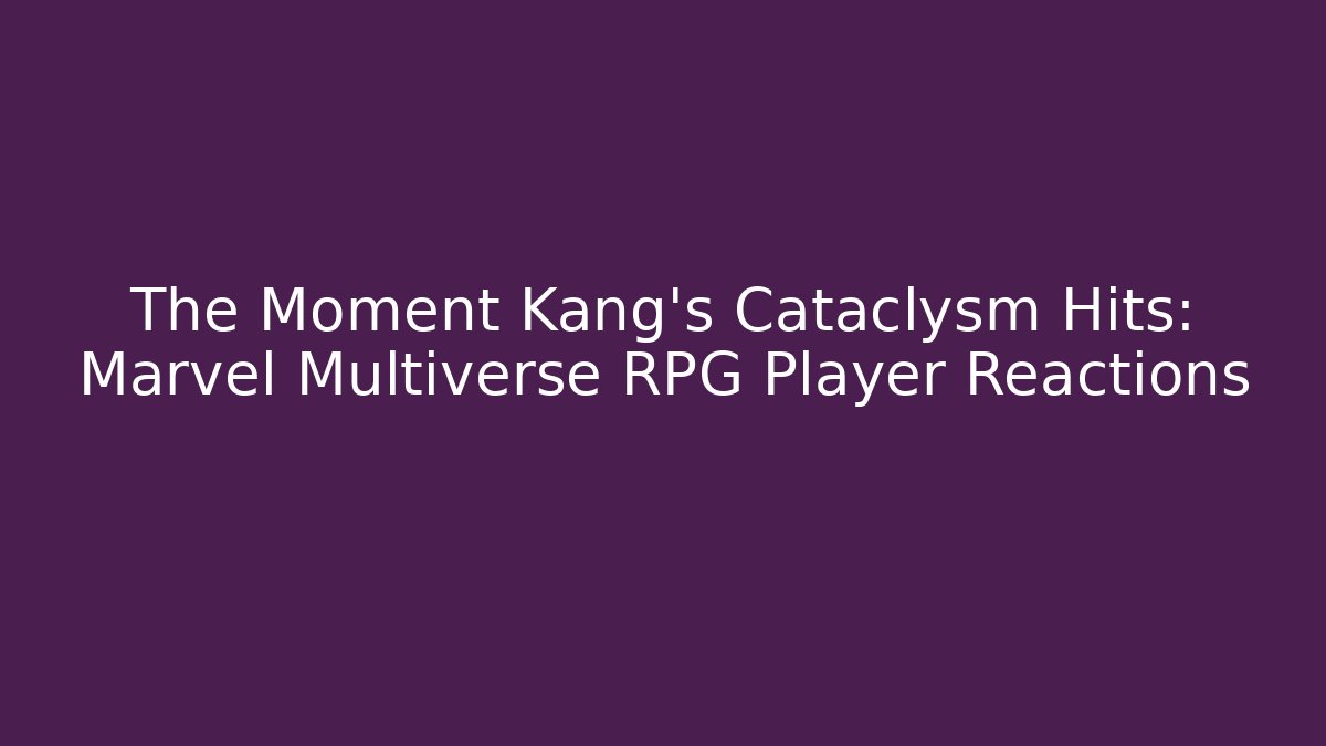 The Moment Kang’s Cataclysm Hits: Marvel Multiverse RPG Player Reactions