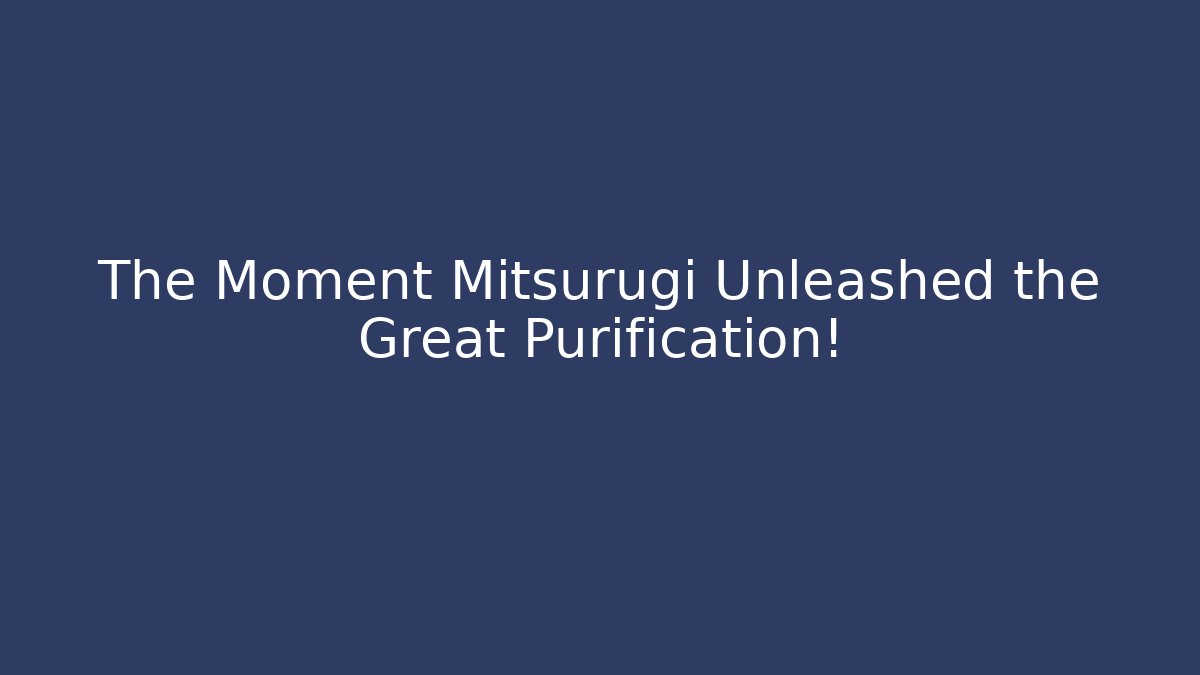 The Moment Mitsurugi Unleashed the Great Purification!