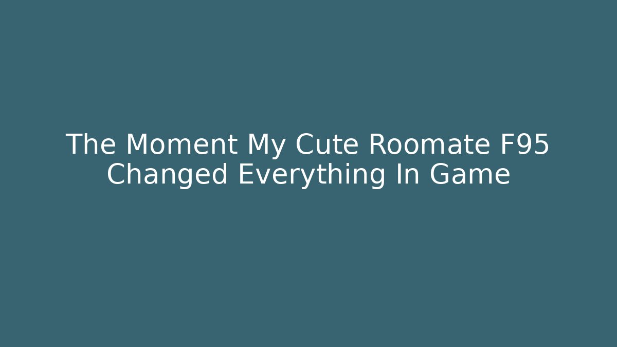 The Moment My Cute Roomate F95 Changed Everything In Game