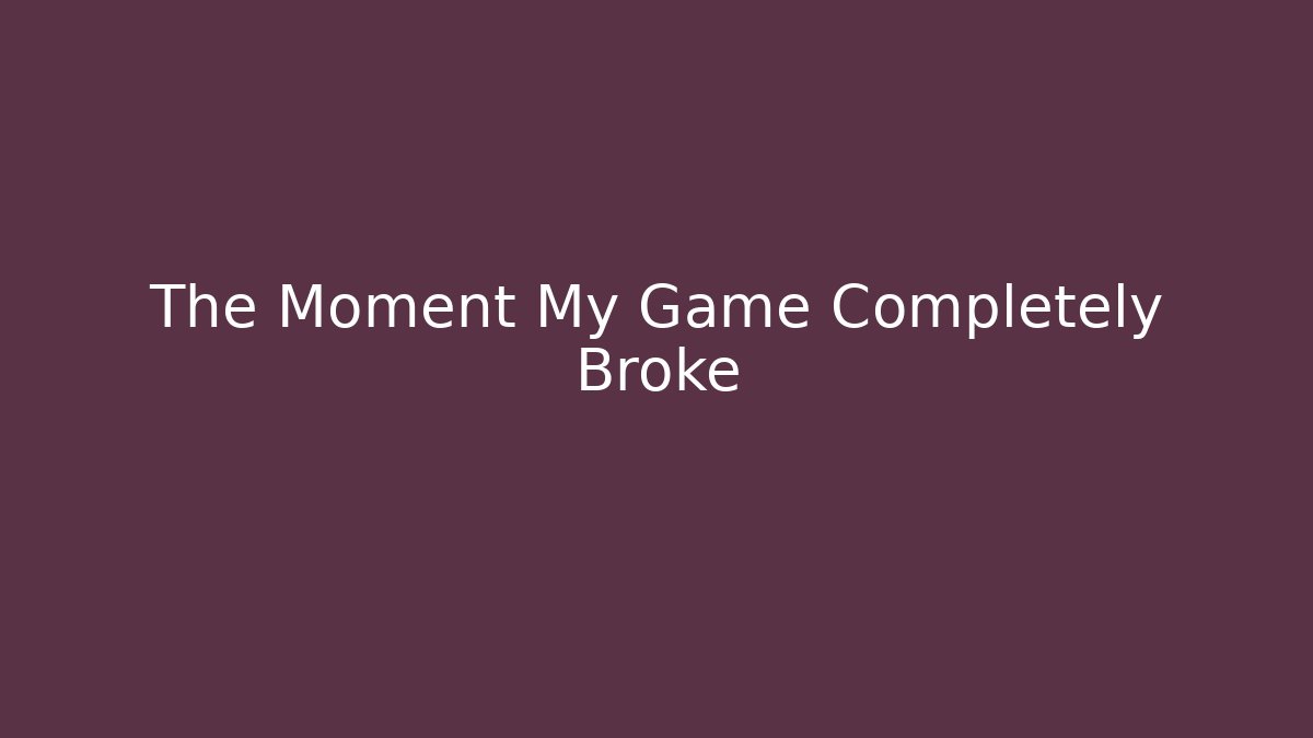 The Moment My Game Completely Broke