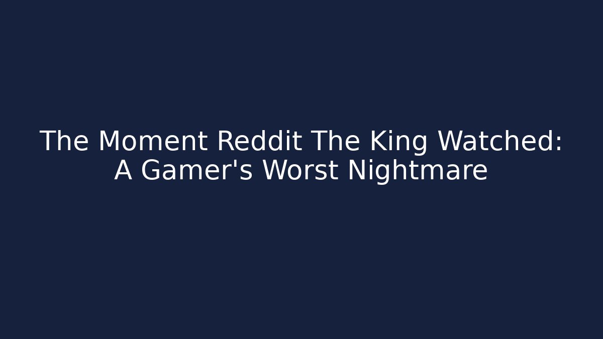 The Moment Reddit The King Watched: A Gamer's Worst Nightmare