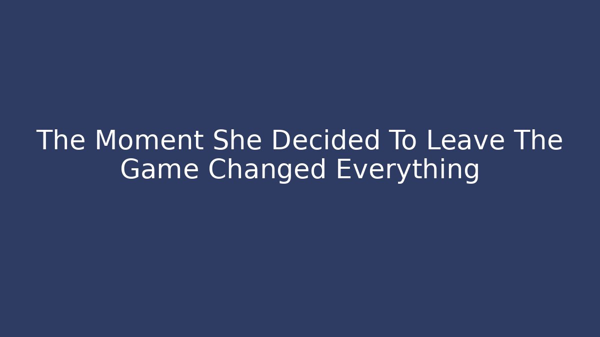 The Moment She Decided To Leave The Game Changed Everything