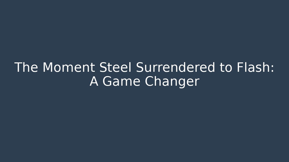 The Moment Steel Surrendered to Flash: A Game Changer