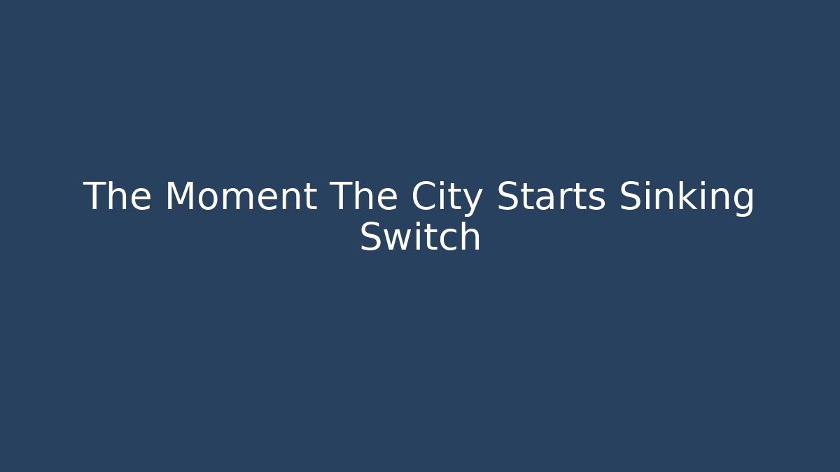 The Moment The City Starts Sinking Switch - Critter Realm