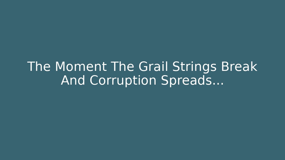 The Moment The Grail Strings Break And Corruption Spreads...