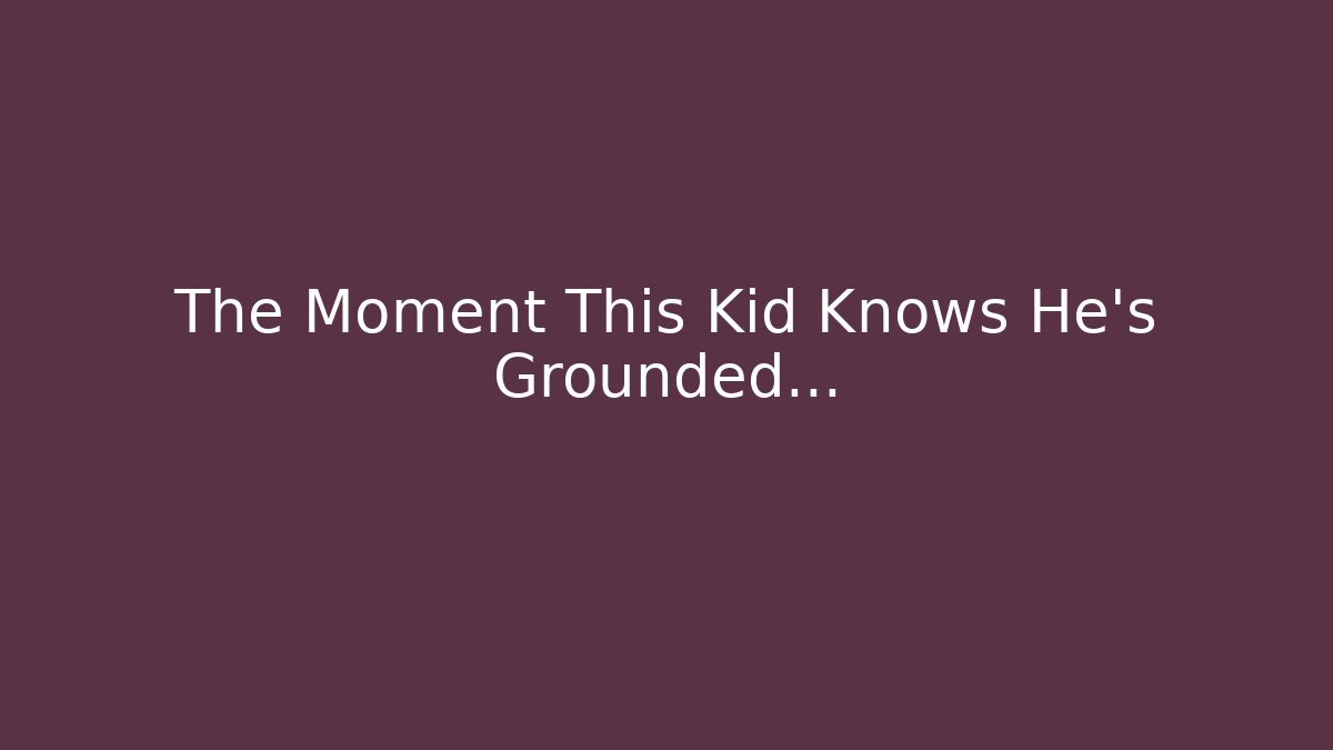 The Moment This Kid Knows He's Grounded...
