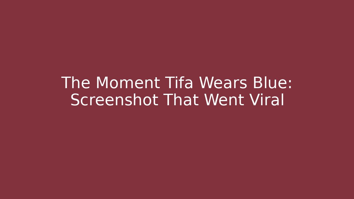 The Moment Tifa Wears Blue: Screenshot That Went Viral