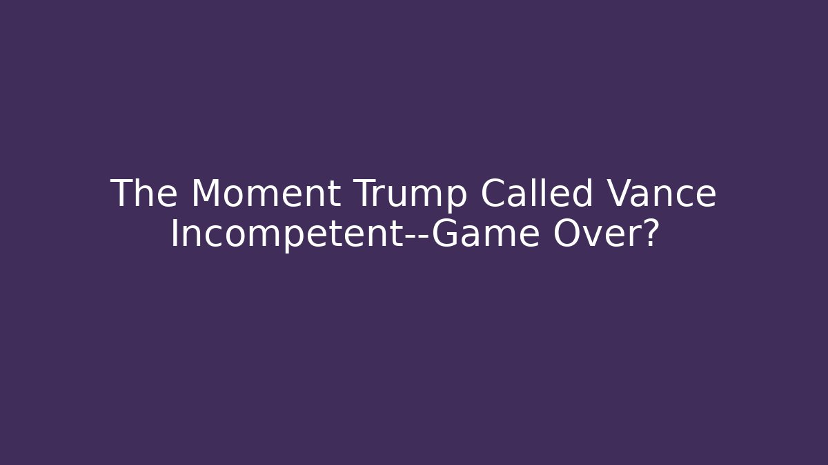 The Moment Trump Called Vance Incompetent—Game Over? - Critter Realm