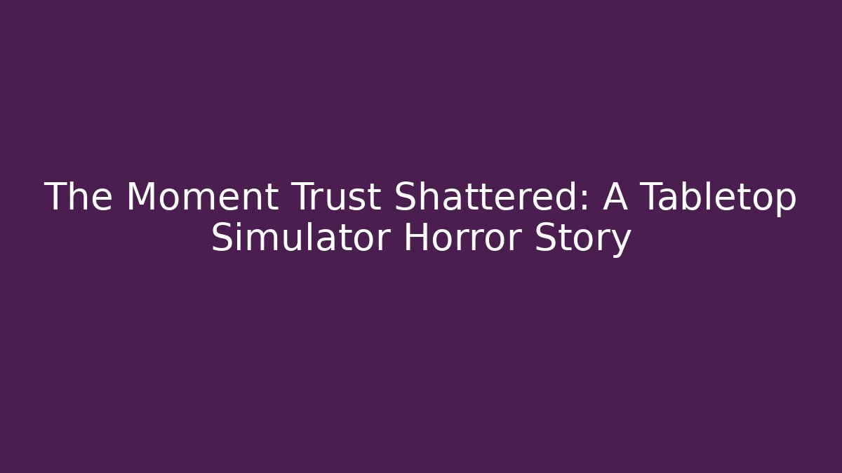 The Moment Trust Shattered: A Tabletop Simulator Horror Story