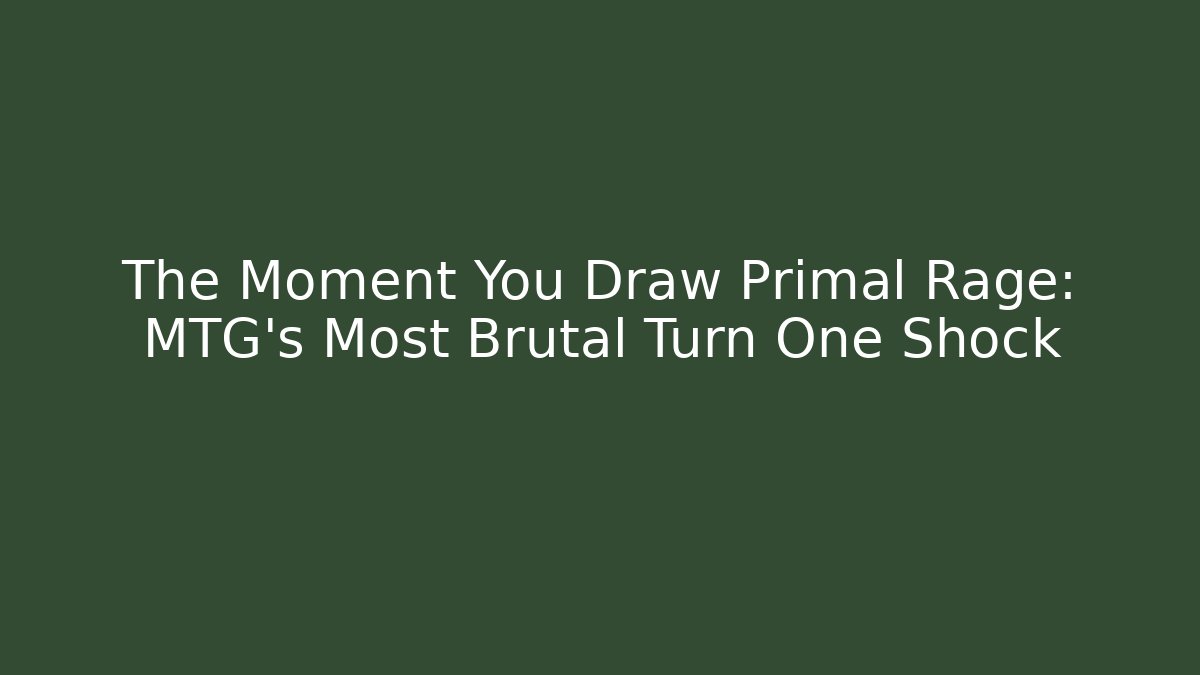 The Moment You Draw Primal Rage: MTG's Most Brutal Turn One Shock