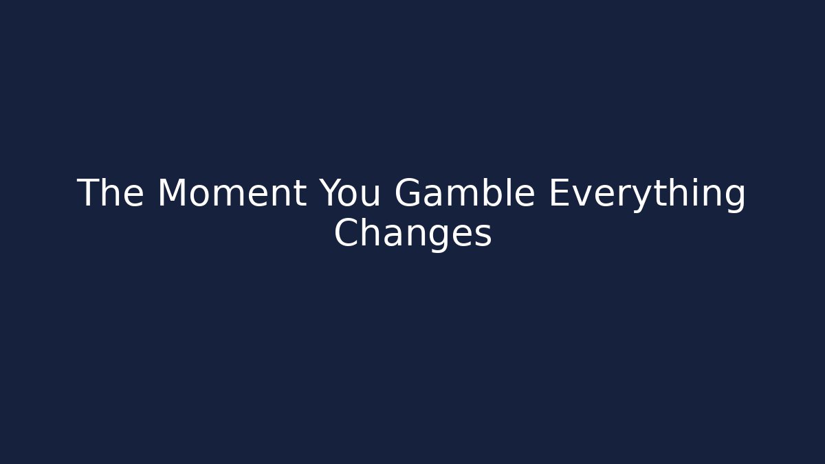 The Moment You Gamble Everything Changes