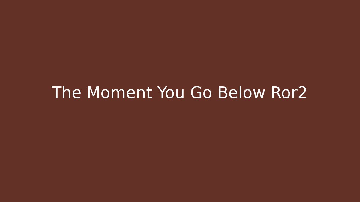 The Moment You Go Below Ror2